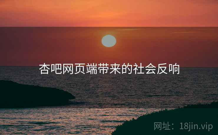 杏吧网页端带来的社会反响