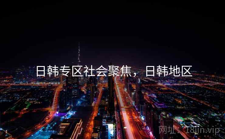 日韩专区社会聚焦，日韩地区