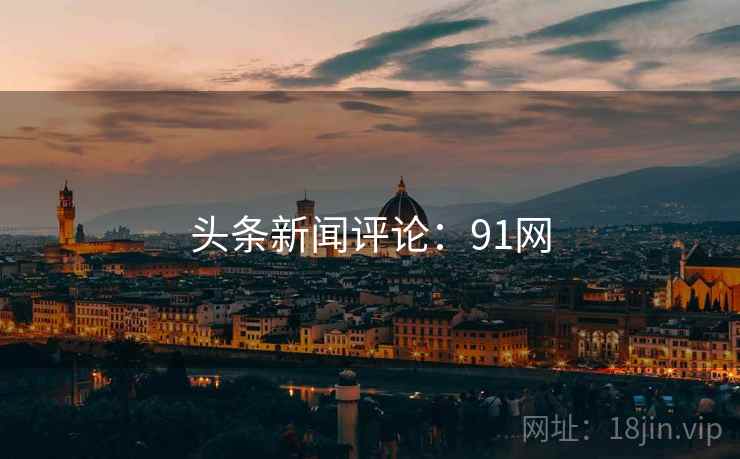 头条新闻评论：91网