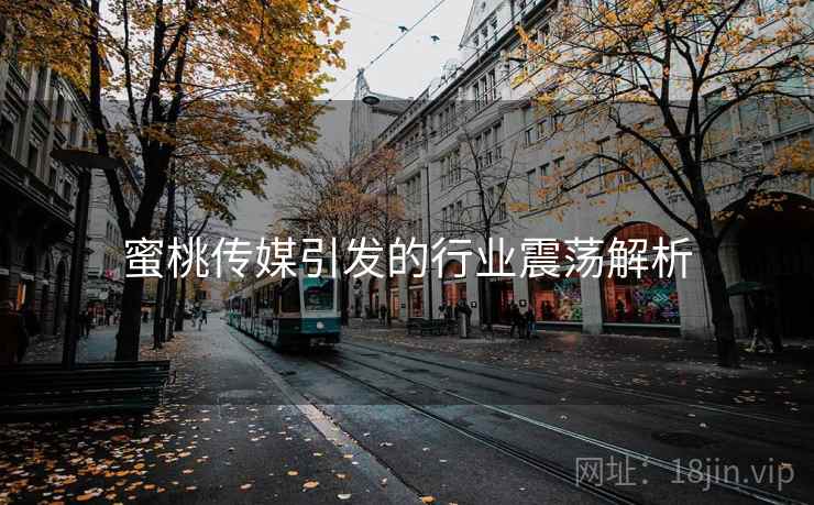 蜜桃传媒引发的行业震荡解析
