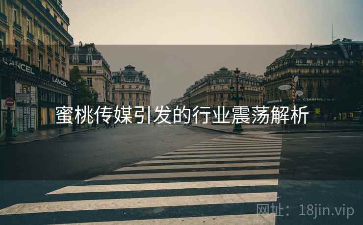 蜜桃传媒引发的行业震荡解析