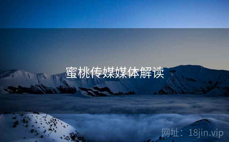 蜜桃传媒媒体解读