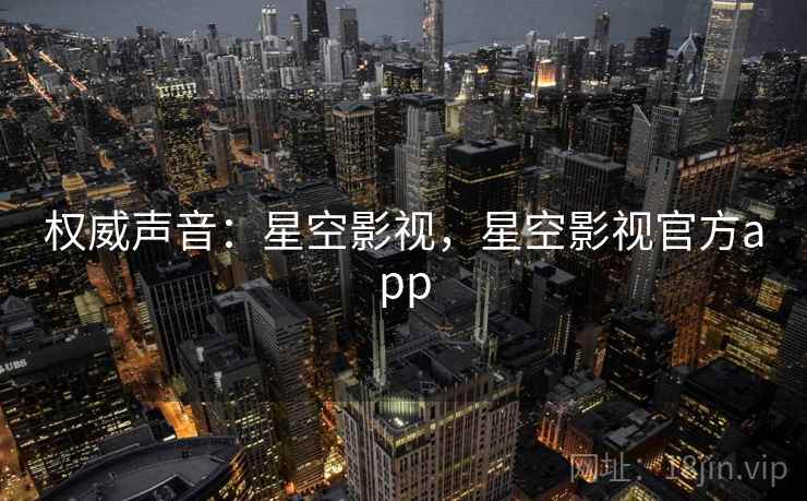 权威声音：星空影视，星空影视官方app