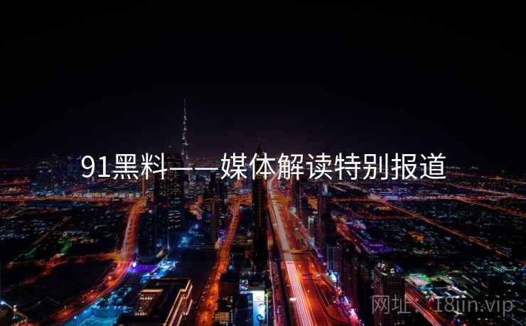 91黑料——媒体解读特别报道