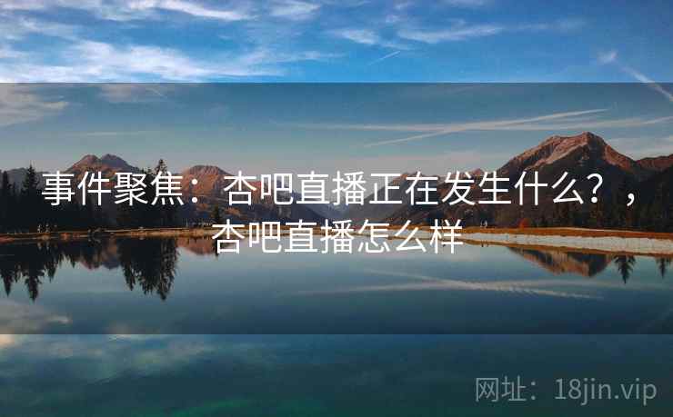 事件聚焦：杏吧直播正在发生什么？，杏吧直播怎么样