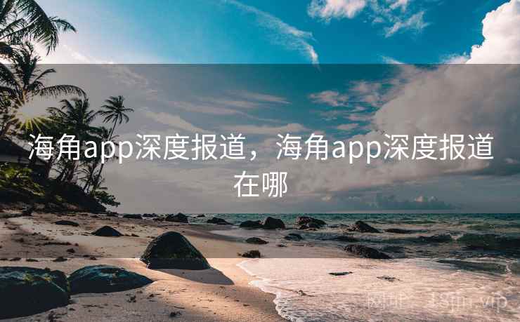 海角app深度报道，海角app深度报道在哪