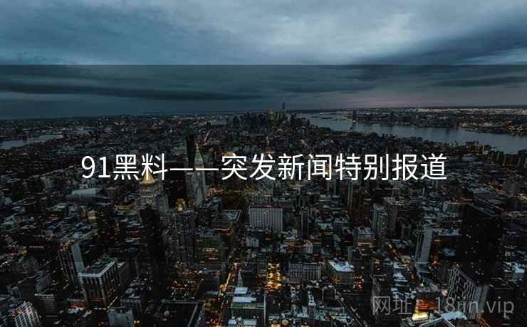 91黑料——突发新闻特别报道