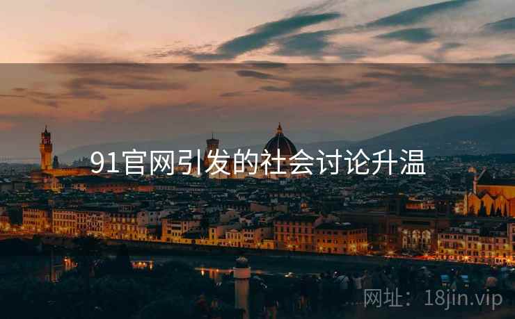 91官网引发的社会讨论升温