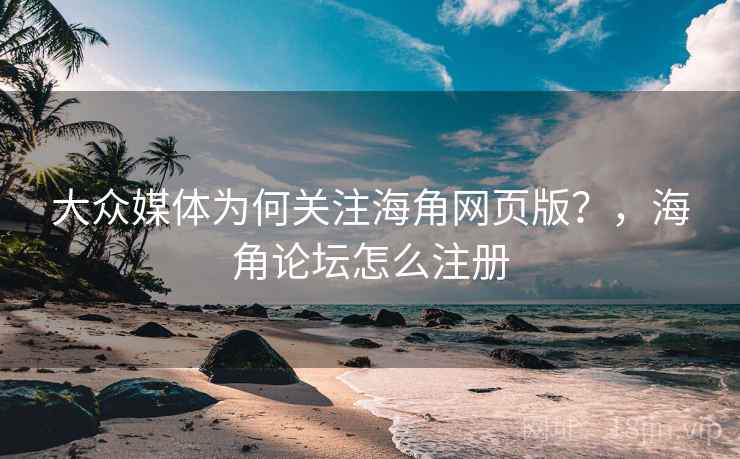 大众媒体为何关注海角网页版？，海角论坛怎么注册