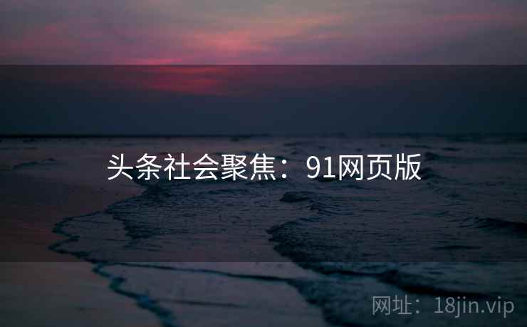 头条社会聚焦：91网页版