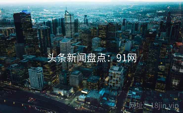 头条新闻盘点：91网