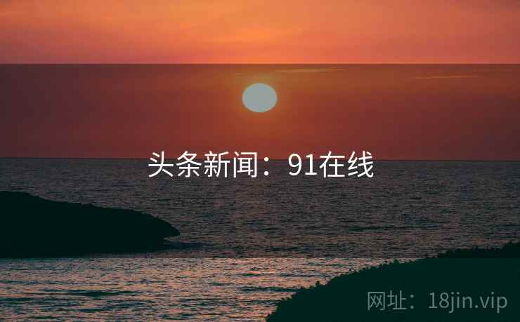 头条新闻：91在线