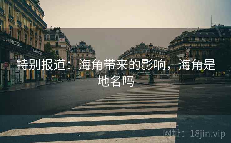 特别报道：海角带来的影响，海角是地名吗
