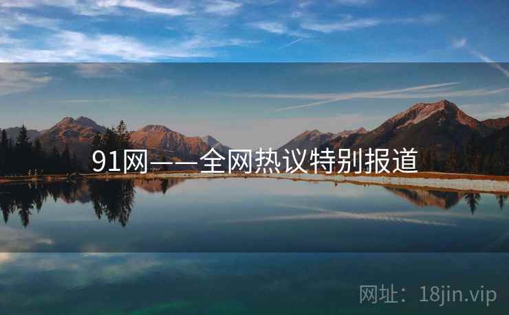91网——全网热议特别报道