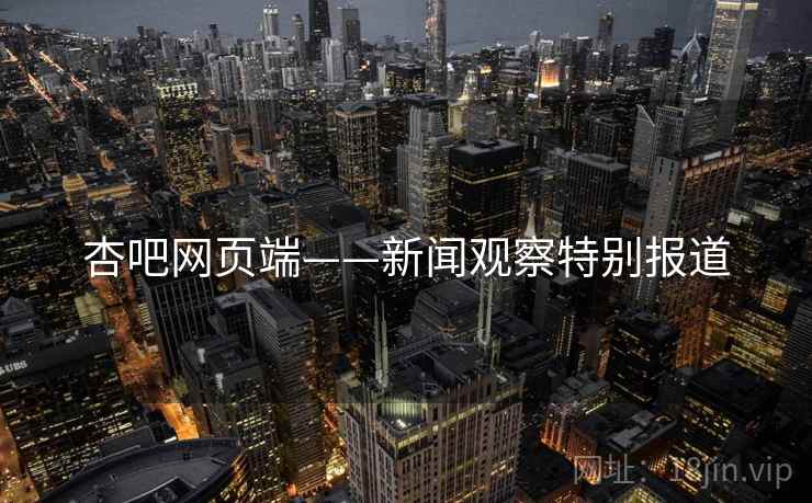 杏吧网页端——新闻观察特别报道