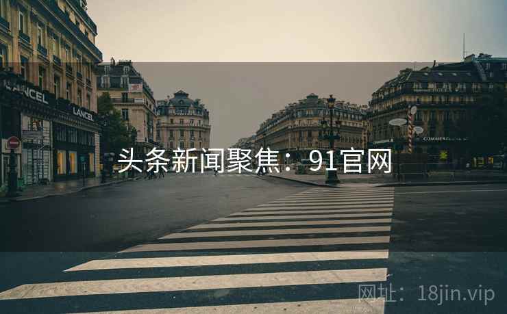 头条新闻聚焦：91官网