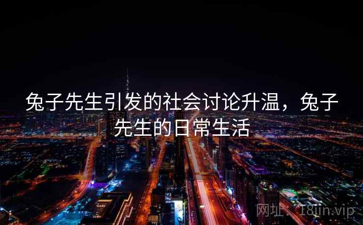 兔子先生引发的社会讨论升温，兔子先生的日常生活