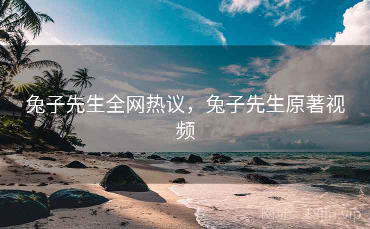 兔子先生全网热议，兔子先生原著视频