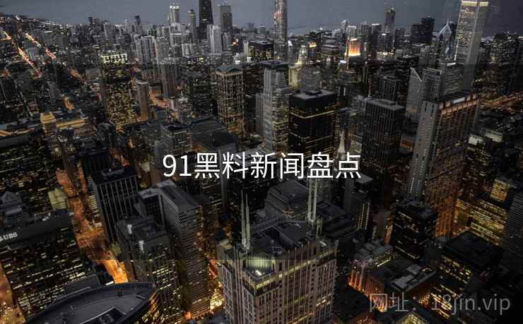 91黑料新闻盘点