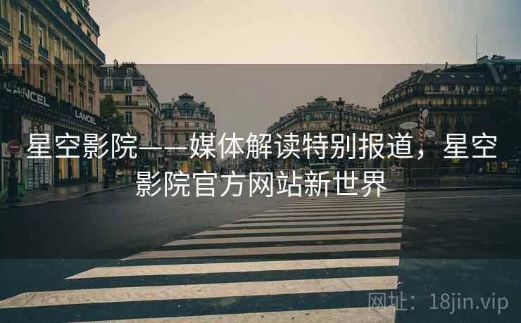 星空影院——媒体解读特别报道，星空影院官方网站新世界