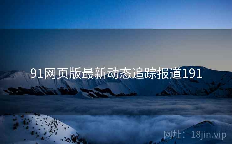 91网页版最新动态追踪报道191