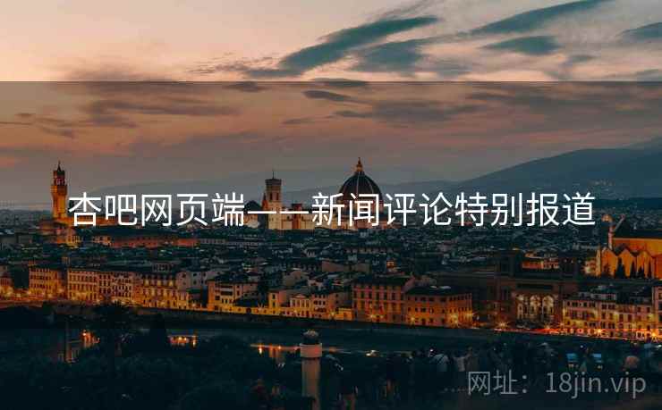 杏吧网页端——新闻评论特别报道