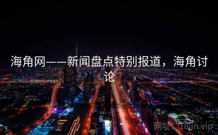 海角网——新闻盘点特别报道，海角讨论