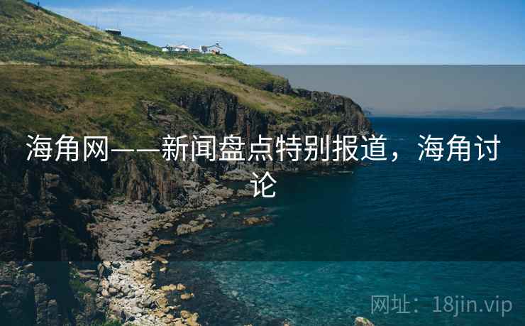 海角网——新闻盘点特别报道，海角讨论