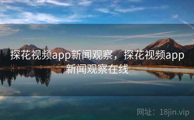 探花视频app新闻观察，探花视频app新闻观察在线