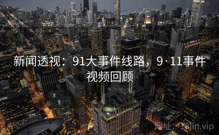 新闻透视:91大事件线路,9·11事件视频回顾 新闻透视:91大事件线路,9·11事件视频回顾