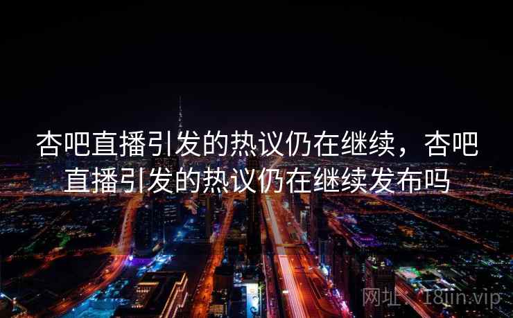杏吧直播引发的热议仍在继续，杏吧直播引发的热议仍在继续发布吗